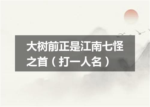 大树前正是江南七怪之首（打一人名）
