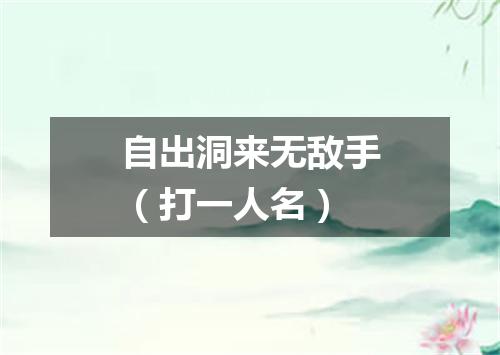 自出洞来无敌手（打一人名）