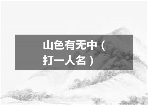山色有无中（打一人名）