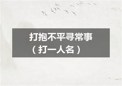 打抱不平寻常事（打一人名）