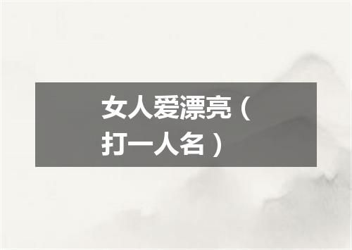 女人爱漂亮（打一人名）