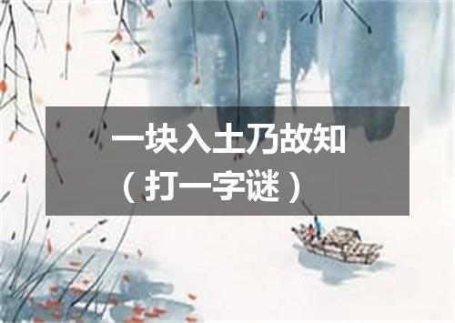 一块入土乃故知（打一字谜）