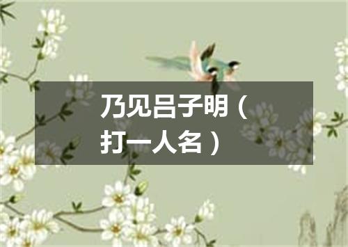 乃见吕子明（打一人名）