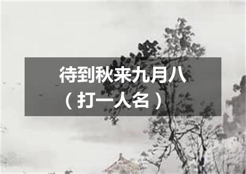 待到秋来九月八（打一人名）