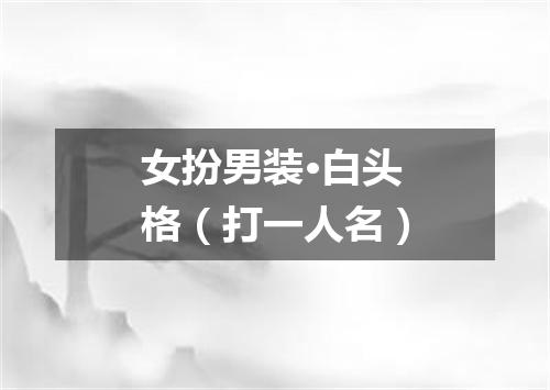 女扮男装·白头格（打一人名）
