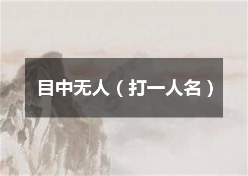 目中无人（打一人名）