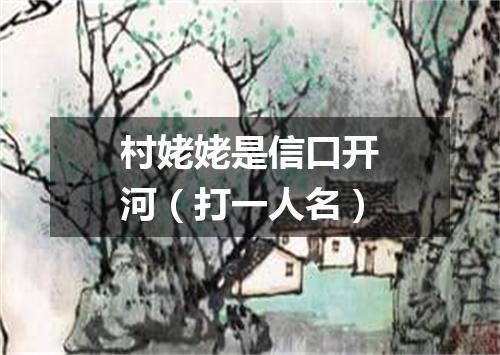 村姥姥是信口开河（打一人名）