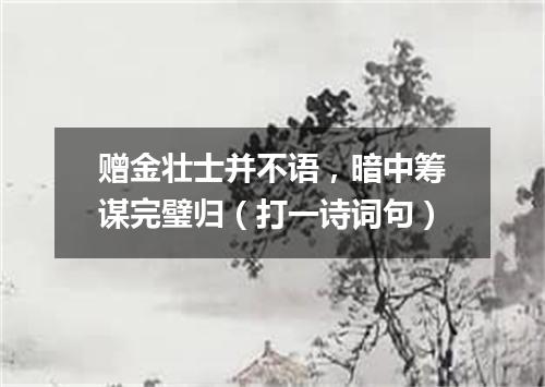 赠金壮士并不语，暗中筹谋完璧归（打一诗词句）
