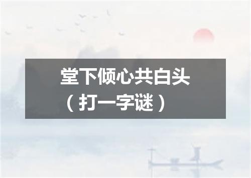 堂下倾心共白头（打一字谜）