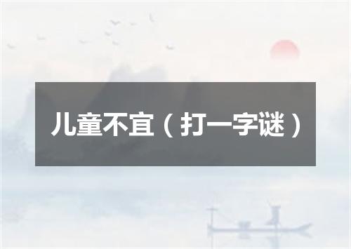 儿童不宜（打一字谜）