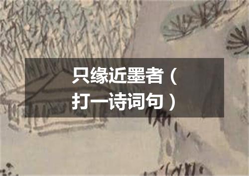 只缘近墨者（打一诗词句）