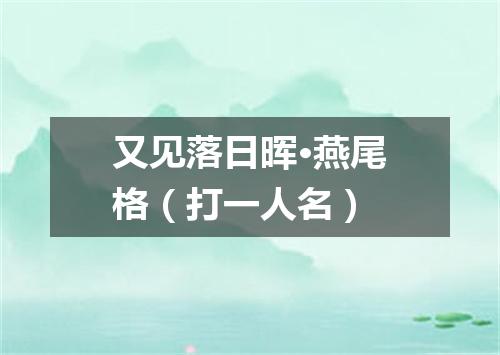 又见落日晖·燕尾格（打一人名）