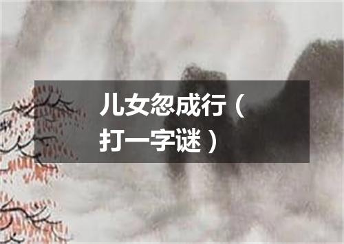 儿女忽成行（打一字谜）