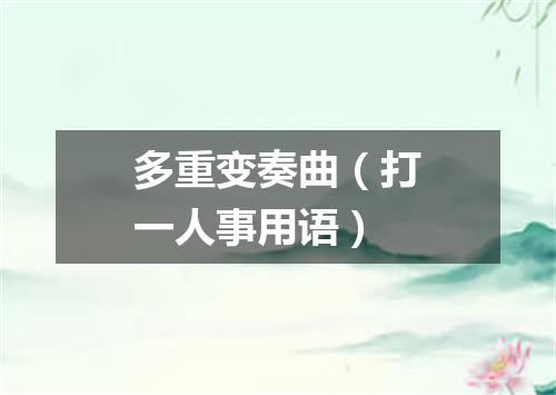 多重变奏曲（打一人事用语）