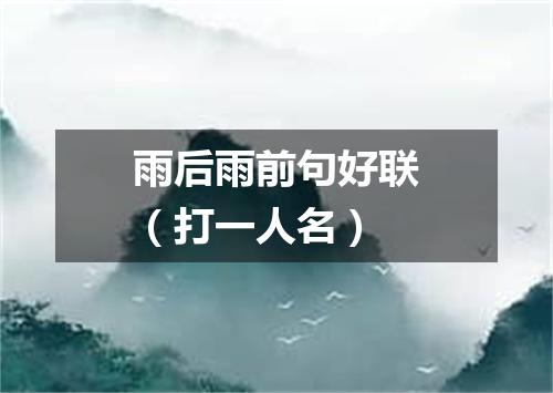 雨后雨前句好联（打一人名）