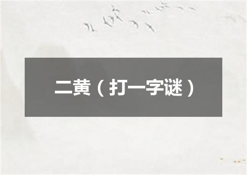二黄（打一字谜）