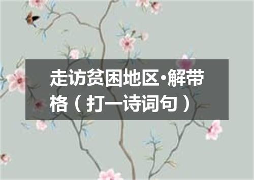 走访贫困地区·解带格（打一诗词句）
