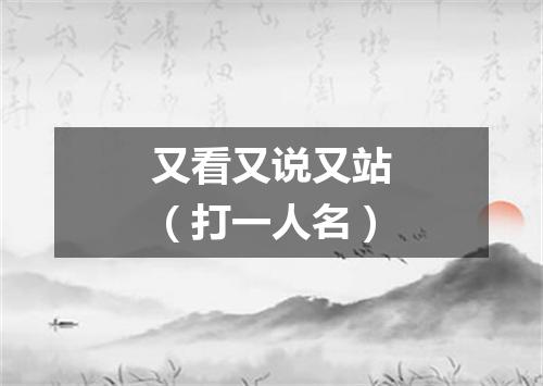 又看又说又站（打一人名）