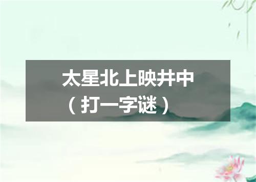 太星北上映井中（打一字谜）