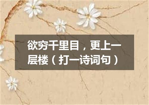 欲穷千里目，更上一层楼（打一诗词句）