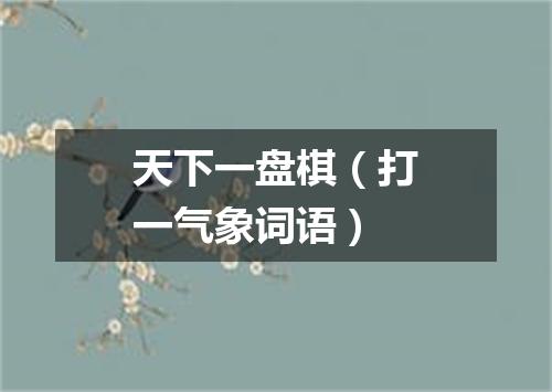天下一盘棋（打一气象词语）