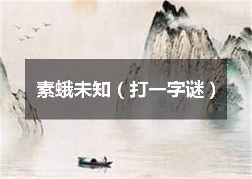素蛾未知（打一字谜）