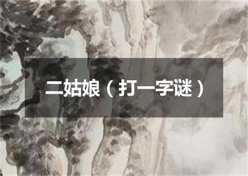 二姑娘（打一字谜）