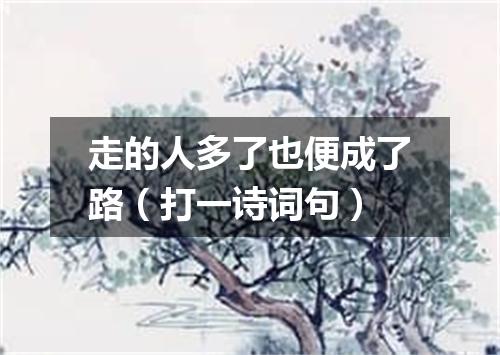 走的人多了也便成了路（打一诗词句）