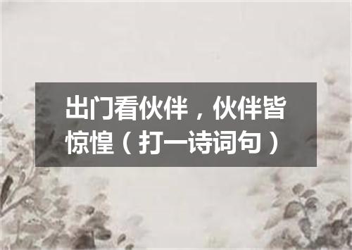 出门看伙伴，伙伴皆惊惶（打一诗词句）