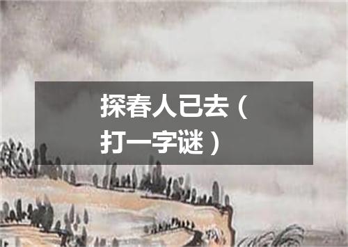 探春人已去（打一字谜）
