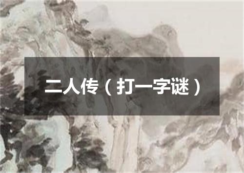 二人传（打一字谜）