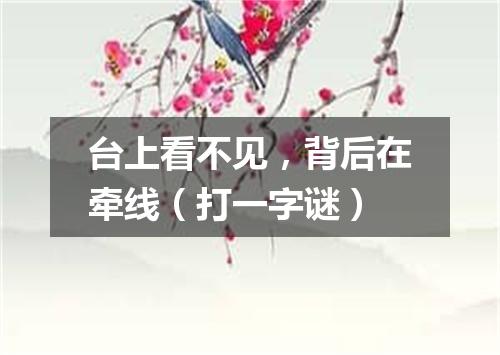 台上看不见，背后在牵线（打一字谜）