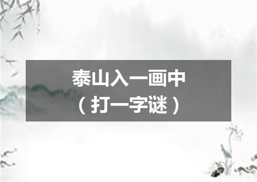 泰山入一画中（打一字谜）