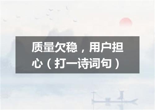 质量欠稳，用户担心（打一诗词句）