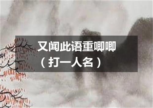 又闻此语重唧唧（打一人名）