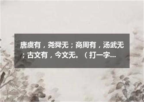 唐虞有，尧舜无；商周有，汤武无；古文有，今文无。（打一字谜）