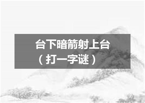 台下暗箭射上台（打一字谜）