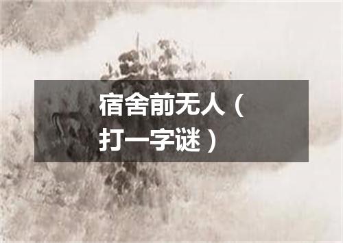 宿舍前无人（打一字谜）
