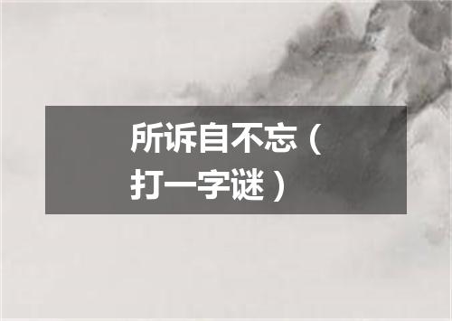 所诉自不忘（打一字谜）