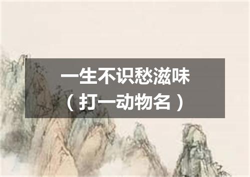 一生不识愁滋味（打一动物名）