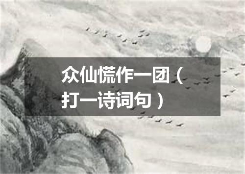 众仙慌作一团（打一诗词句）