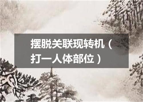摆脱关联现转机（打一人体部位）
