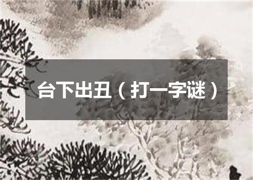 台下出丑（打一字谜）