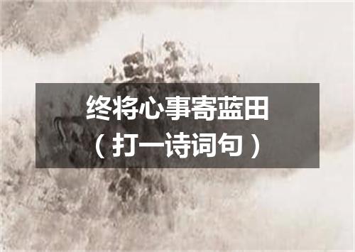 终将心事寄蓝田（打一诗词句）