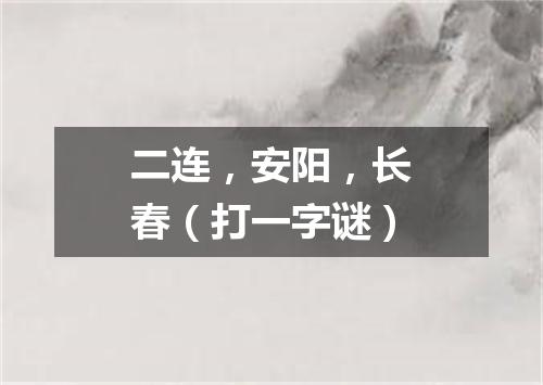 二连，安阳，长春（打一字谜）