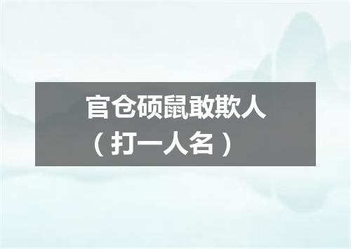 官仓硕鼠敢欺人（打一人名）