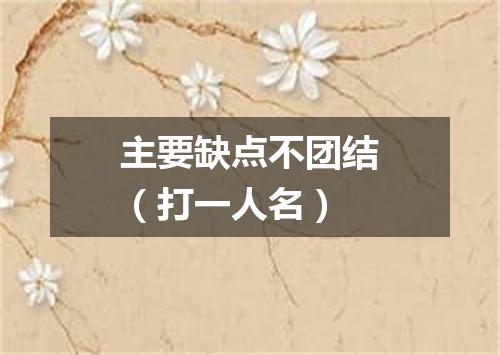 主要缺点不团结（打一人名）