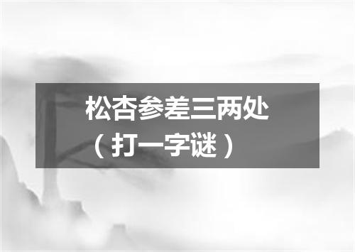 松杏参差三两处（打一字谜）