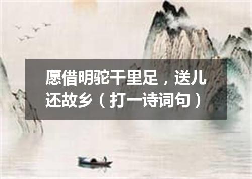 愿借明驼千里足，送儿还故乡（打一诗词句）