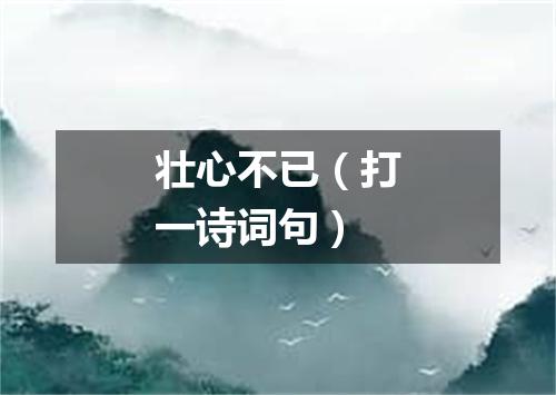 壮心不已（打一诗词句）